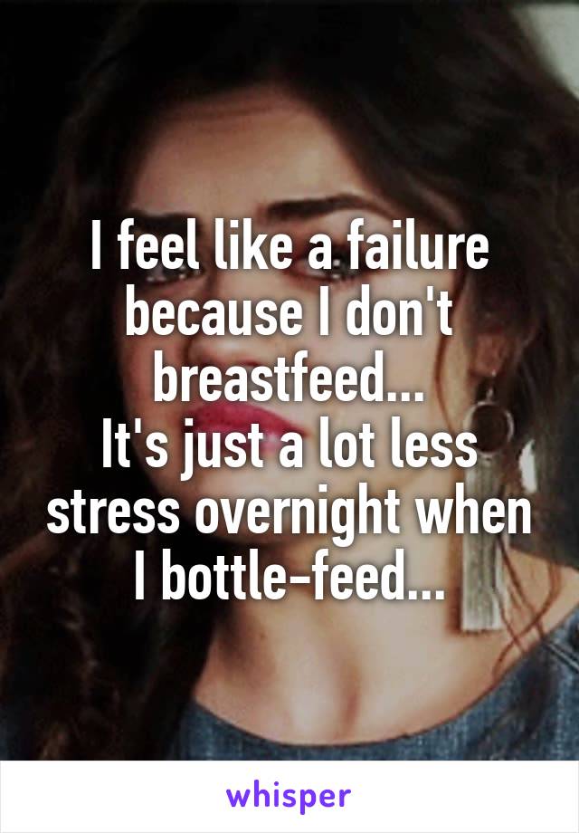 I feel like a failure because I don't breastfeed...
It's just a lot less stress overnight when I bottle-feed...