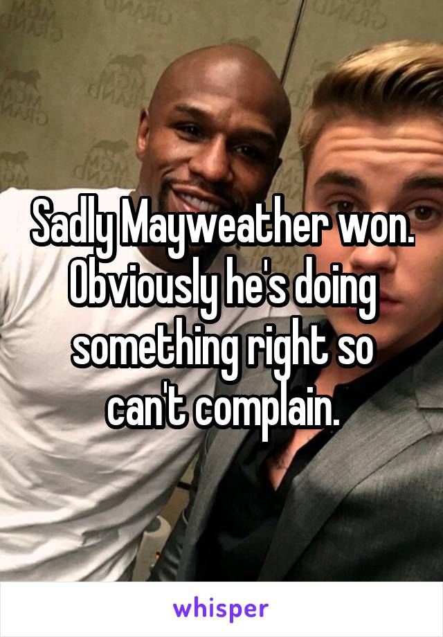 Sadly Mayweather won. Obviously he's doing something right so can't complain.