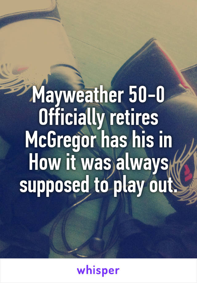 Mayweather 50-0
Officially retires
McGregor has his in
How it was always supposed to play out.