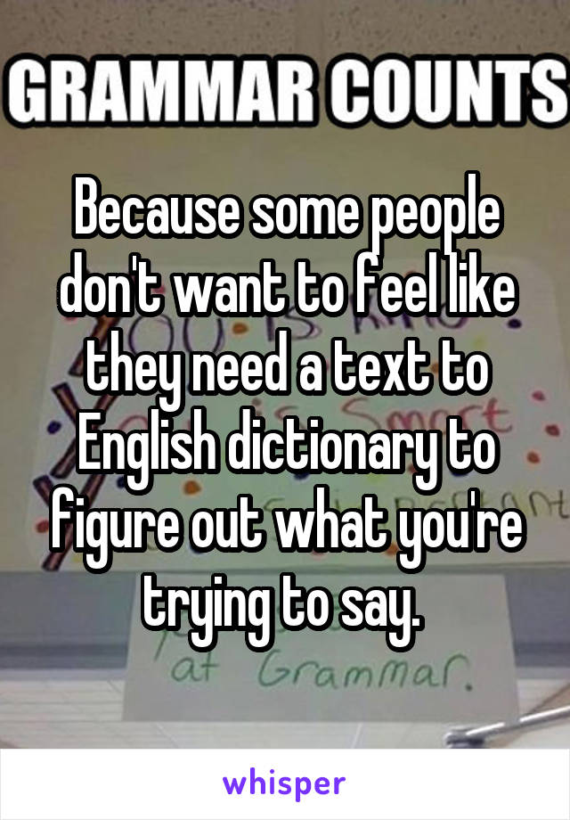 Because some people don't want to feel like they need a text to English dictionary to figure out what you're trying to say. 