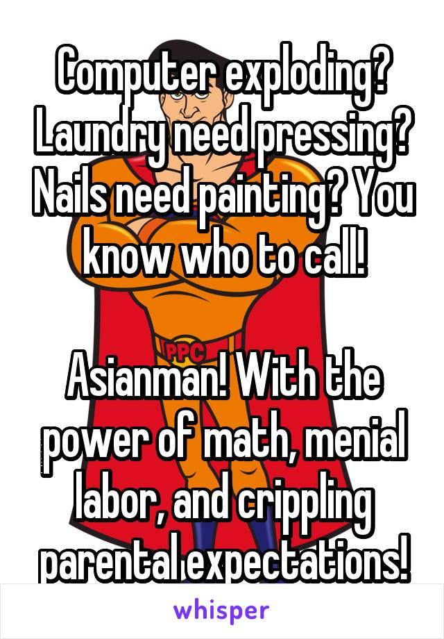 Computer exploding? Laundry need pressing? Nails need painting? You know who to call!

Asianman! With the power of math, menial labor, and crippling parental expectations!