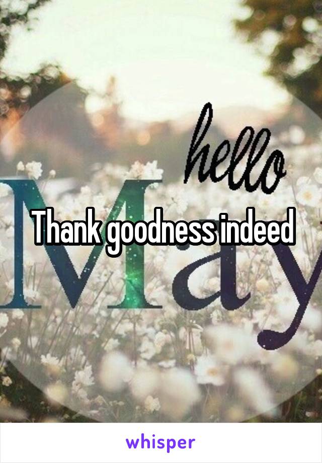 Thank goodness indeed