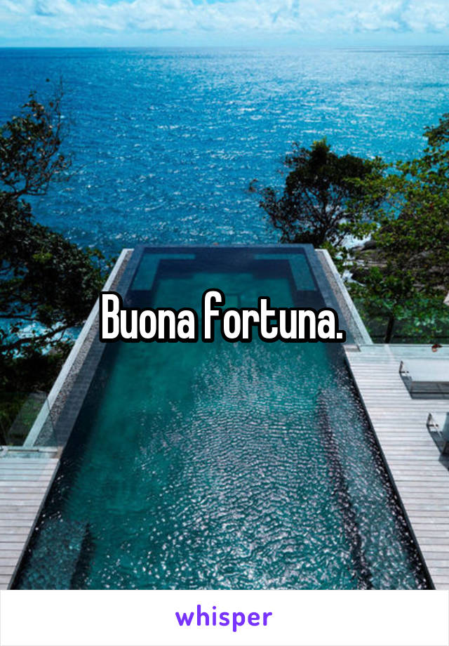 Buona fortuna. 