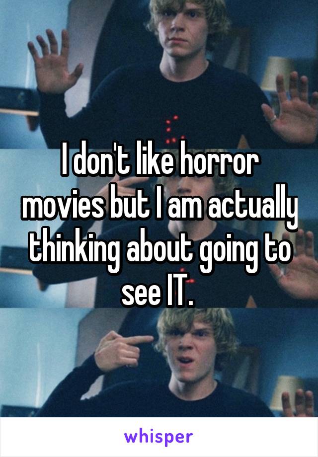 I don't like horror movies but I am actually thinking about going to see IT. 