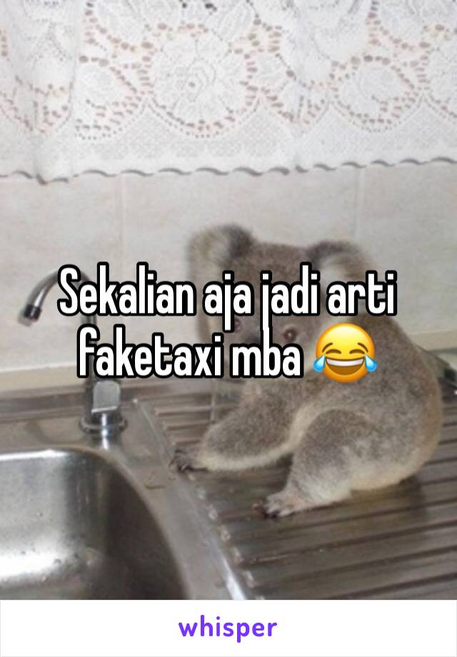 Sekalian aja jadi arti faketaxi mba 😂