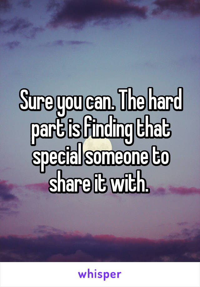 Sure you can. The hard part is finding that special someone to share it with. 