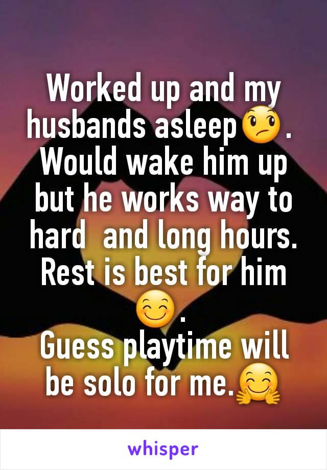 Worked up and my husbands asleep😞. 
Would wake him up but he works way to hard  and long hours. Rest is best for him😊. 
Guess playtime will be solo for me.🤗