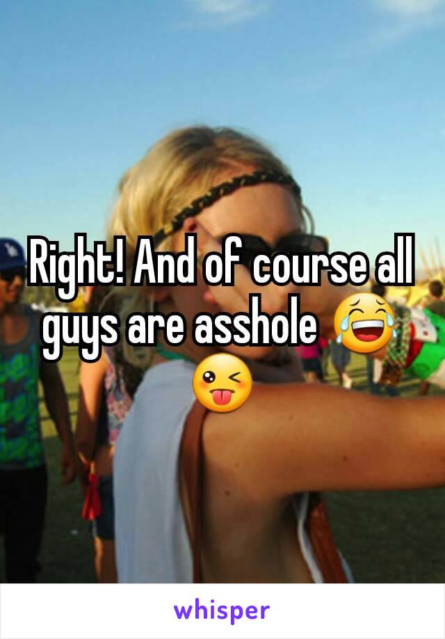 Right! And of course all guys are asshole 😂😜