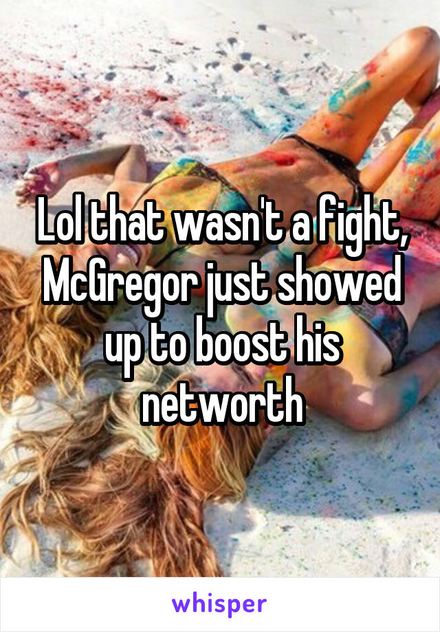 Lol that wasn't a fight, McGregor just showed up to boost his networth