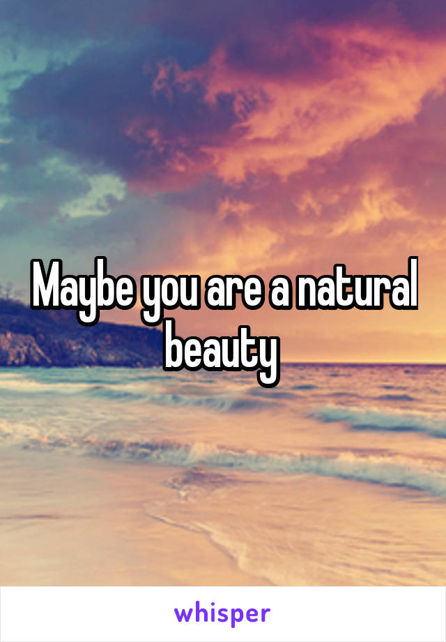 Maybe you are a natural beauty 