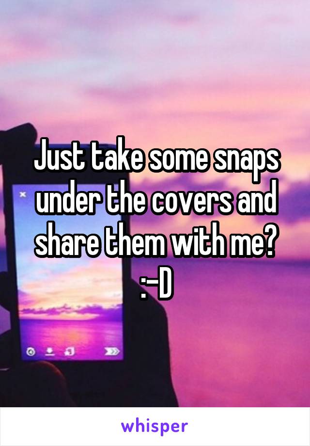 Just take some snaps under the covers and share them with me? :-D