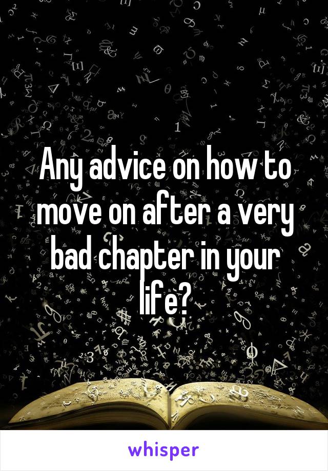 Any advice on how to move on after a very bad chapter in your life?