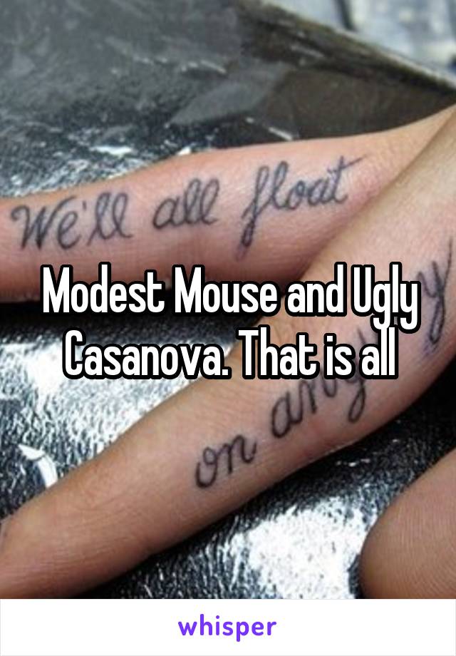 Modest Mouse and Ugly Casanova. That is all