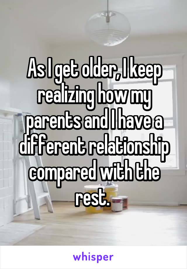 As I get older, I keep realizing how my parents and I have a different relationship compared with the rest. 