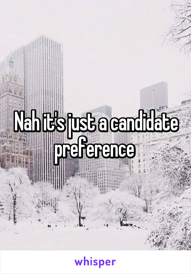 Nah it's just a candidate preference 