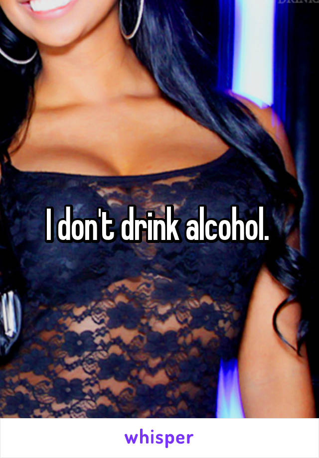 I don't drink alcohol. 
