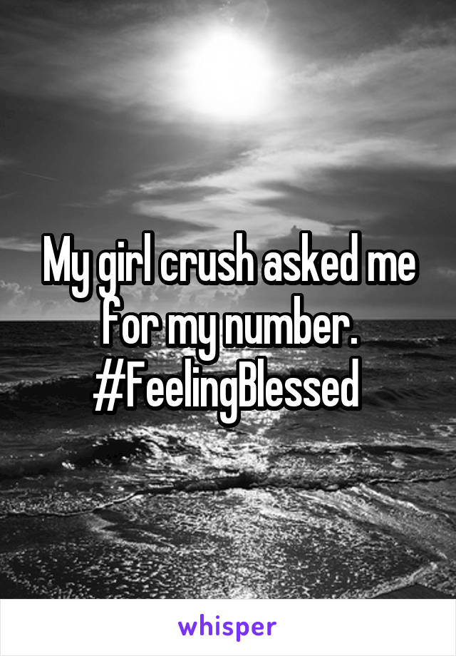 My girl crush asked me for my number. #FeelingBlessed 