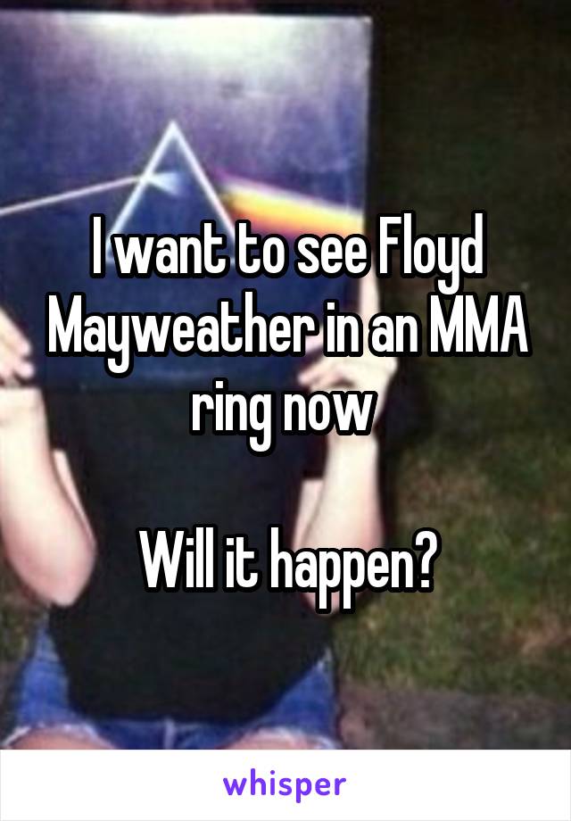 I want to see Floyd Mayweather in an MMA ring now 

Will it happen?