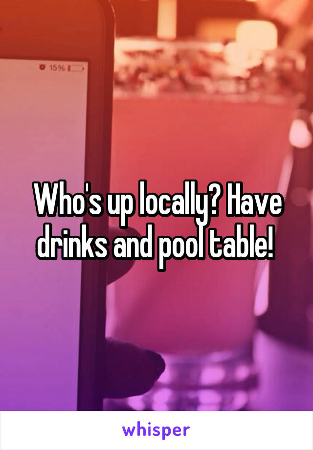 Who's up locally? Have drinks and pool table! 