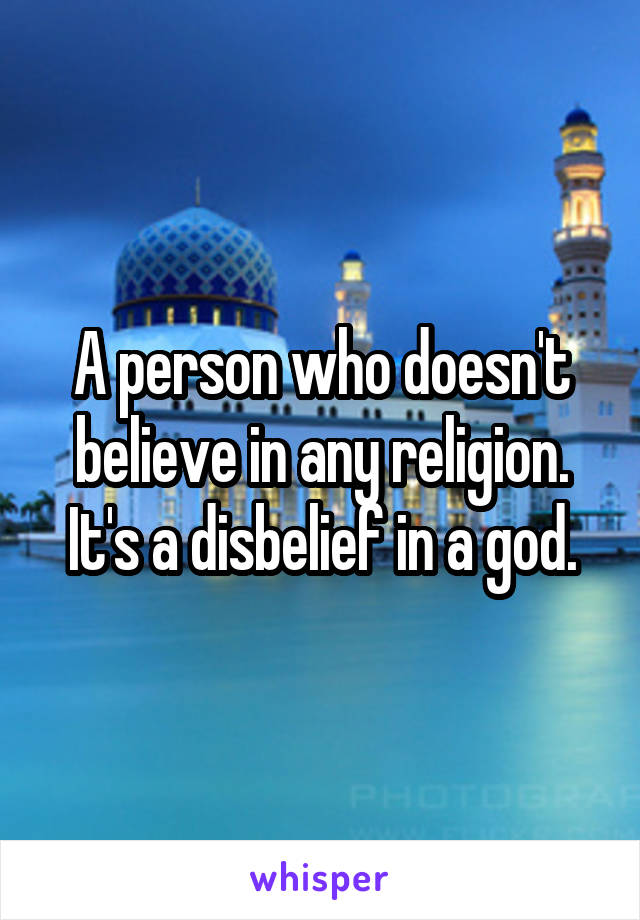 A person who doesn't believe in any religion. It's a disbelief in a god.