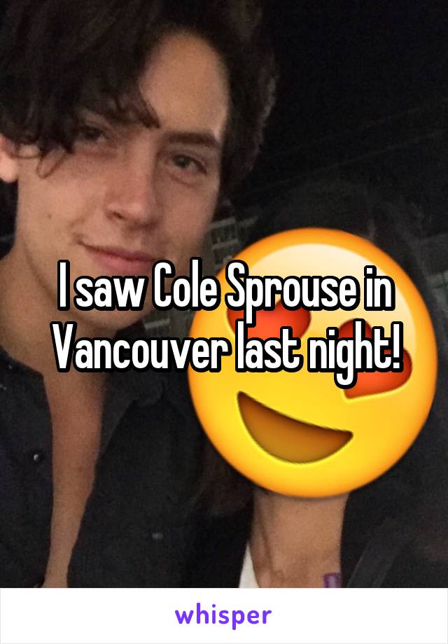 I saw Cole Sprouse in Vancouver last night!