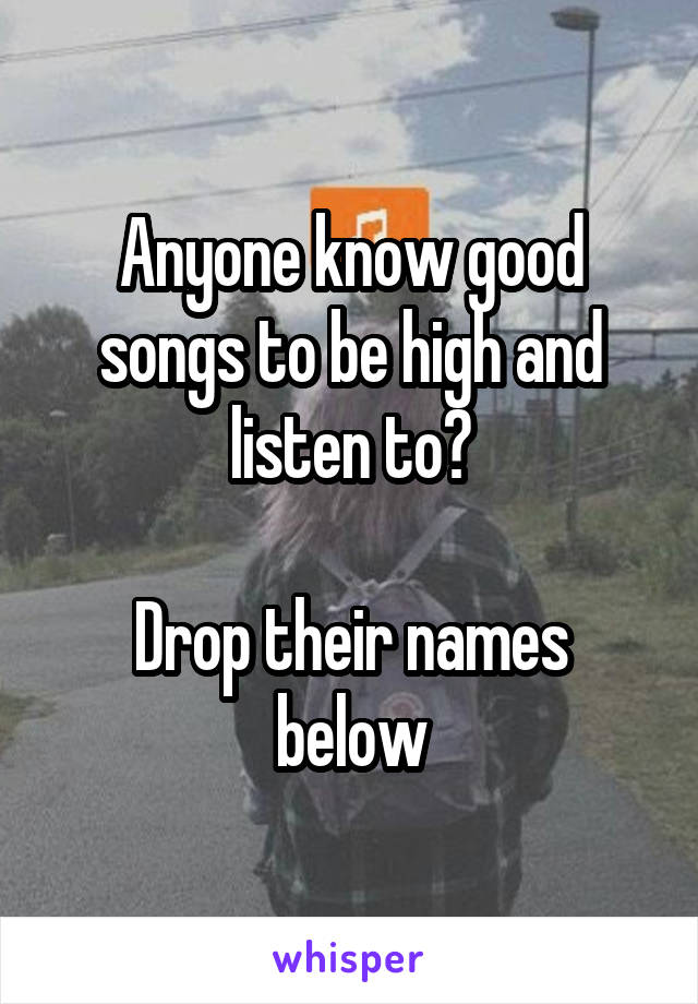 Anyone know good songs to be high and listen to?

Drop their names below