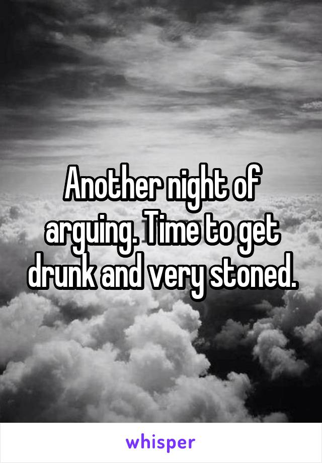 Another night of arguing. Time to get drunk and very stoned.