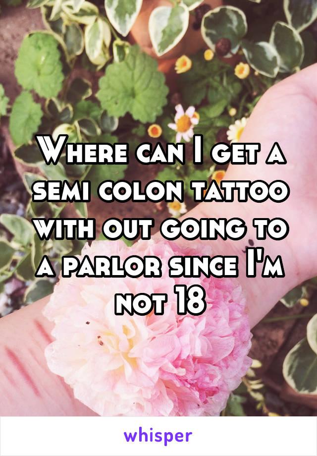 Where can I get a semi colon tattoo with out going to a parlor since I'm not 18