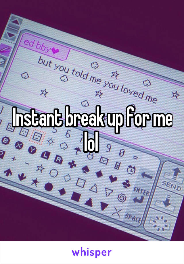 Instant break up for me lol 