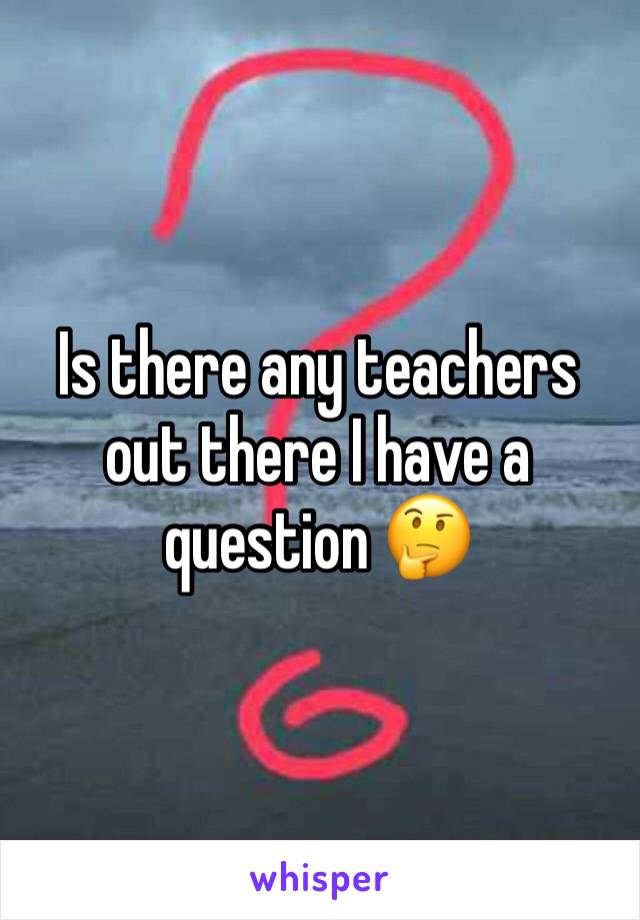 Is there any teachers out there I have a question 🤔