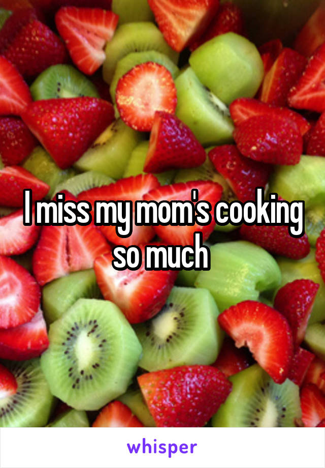 I miss my mom's cooking so much 