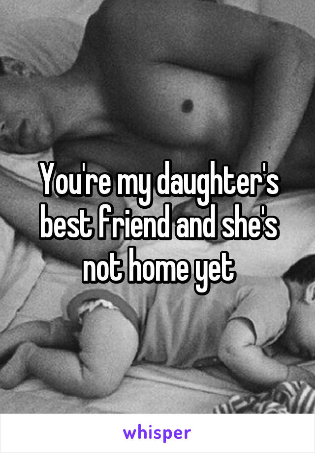 You're my daughter's best friend and she's not home yet