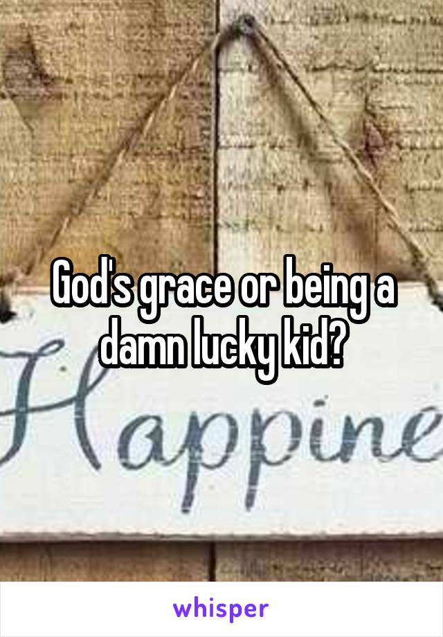 God's grace or being a damn lucky kid?