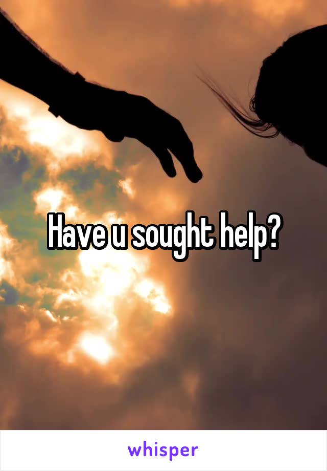 Have u sought help?