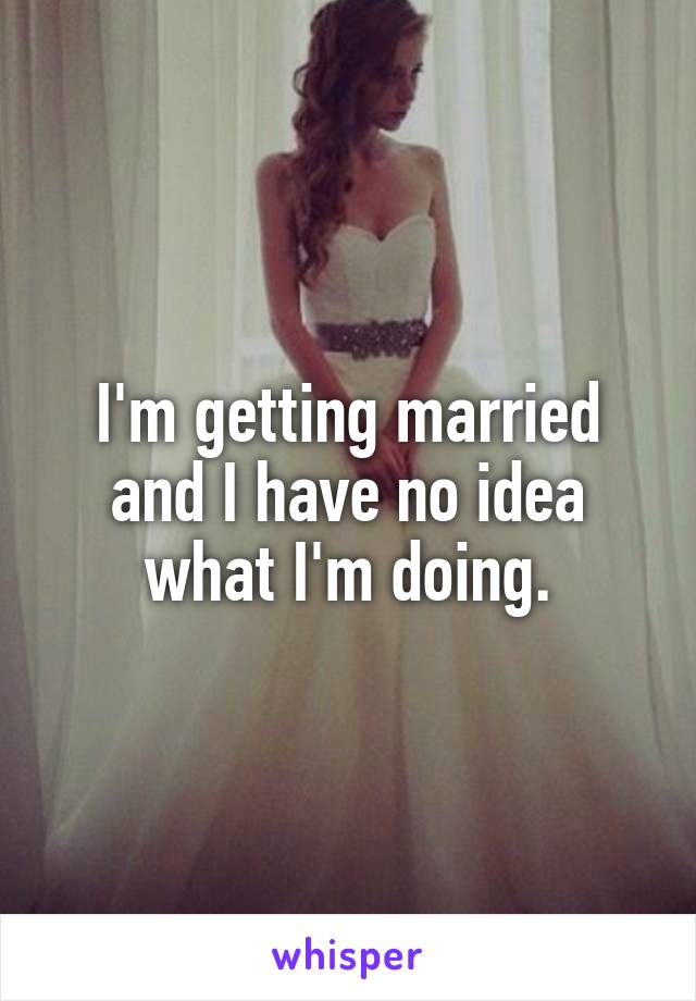 I'm getting married and I have no idea what I'm doing.