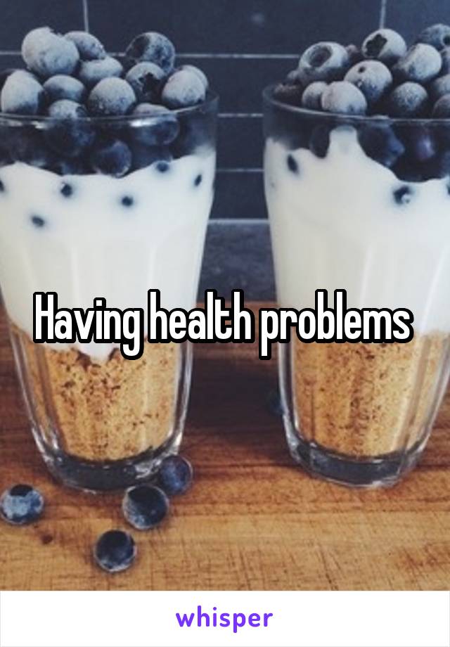 Having health problems 