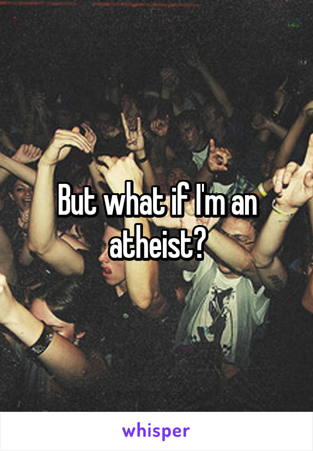 But what if I'm an atheist?