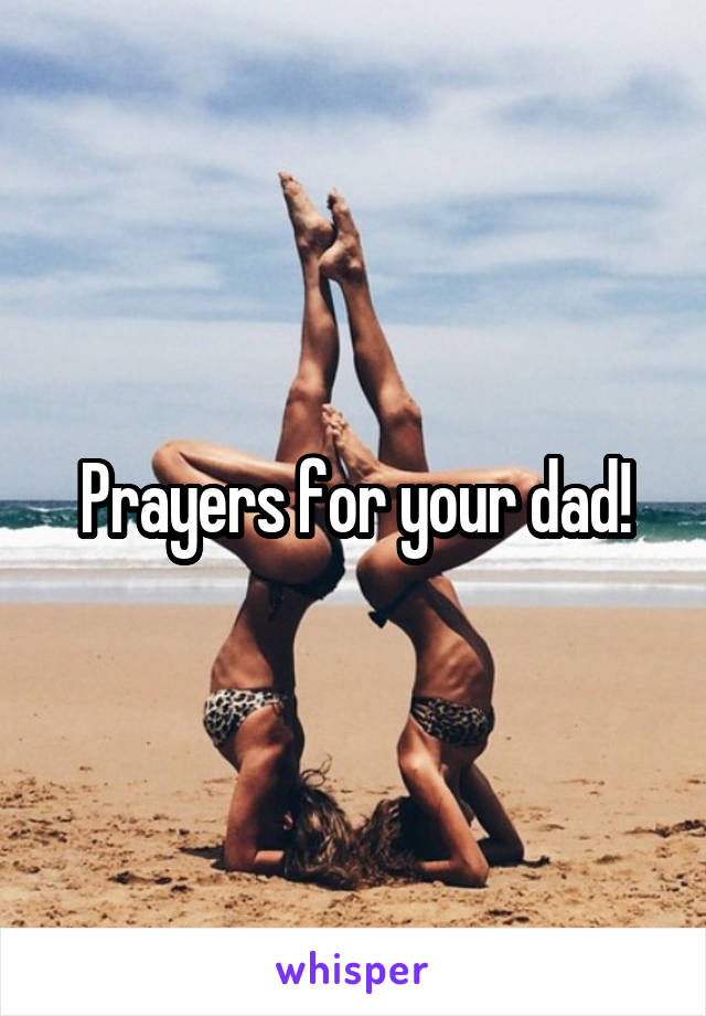 Prayers for your dad!