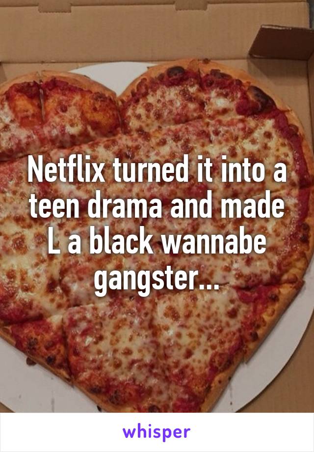 Netflix turned it into a teen drama and made L a black wannabe gangster...