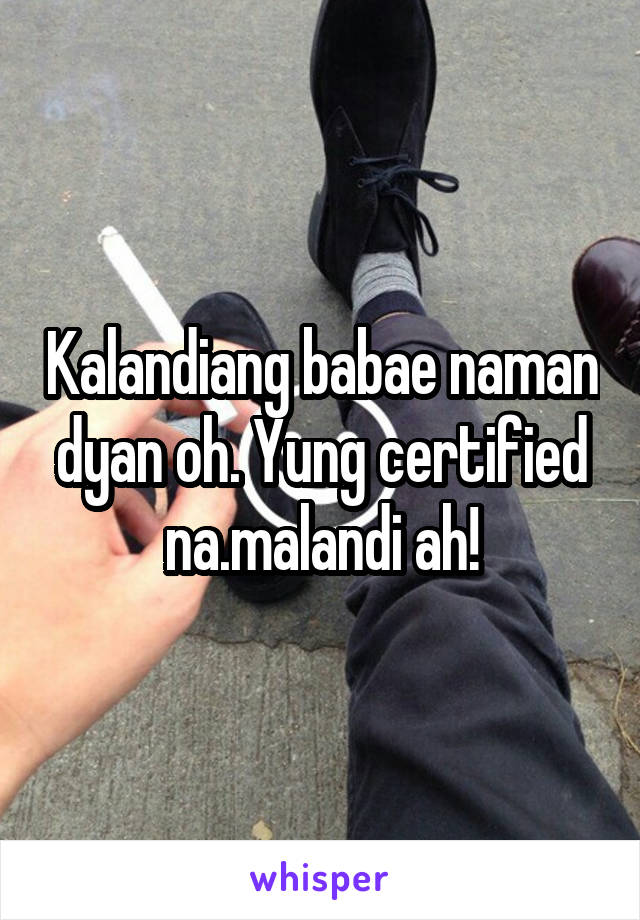 Kalandiang babae naman dyan oh. Yung certified na.malandi ah!