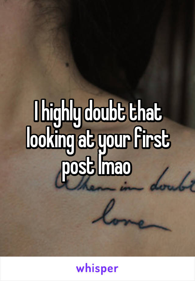 I highly doubt that looking at your first post lmao 