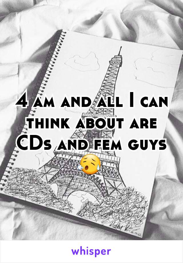 4 am and all I can think about are CDs and fem guys 😥 