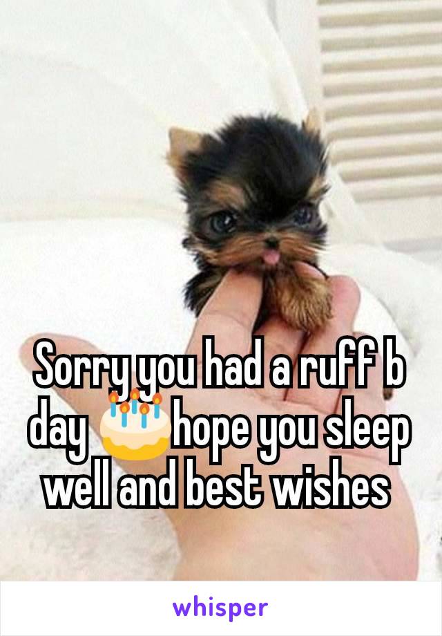 Sorry you had a ruff b day 🎂hope you sleep well and best wishes 