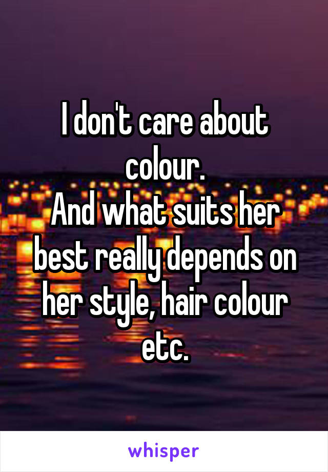 I don't care about colour.
And what suits her best really depends on her style, hair colour etc.