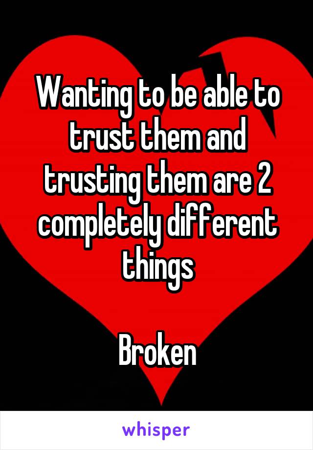 Wanting to be able to trust them and trusting them are 2 completely different things

Broken