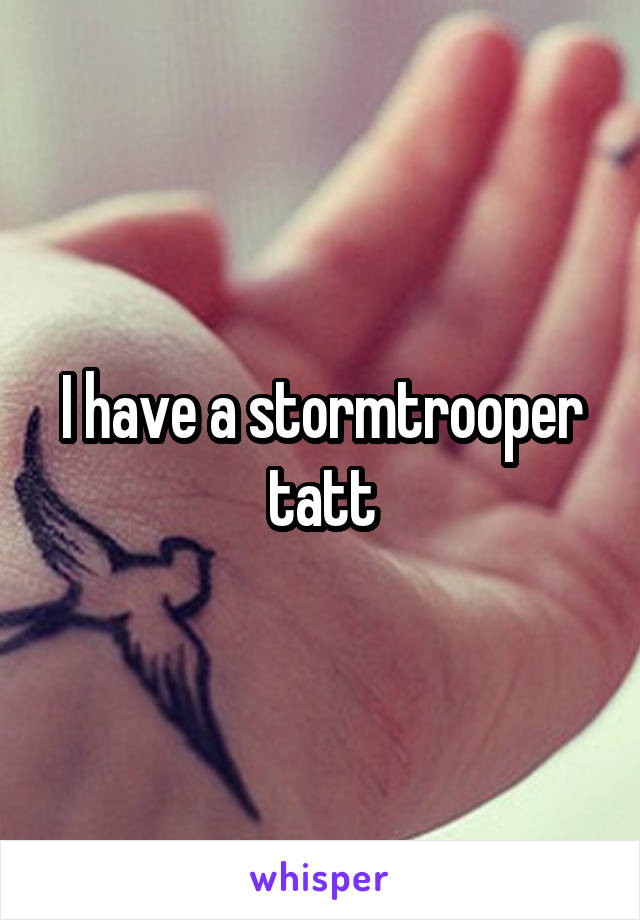 I have a stormtrooper tatt