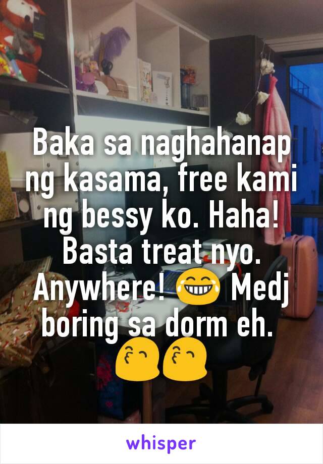 Baka sa naghahanap ng kasama, free kami ng bessy ko. Haha! Basta treat nyo. Anywhere! 😂 Medj boring sa dorm eh. 
😙😙