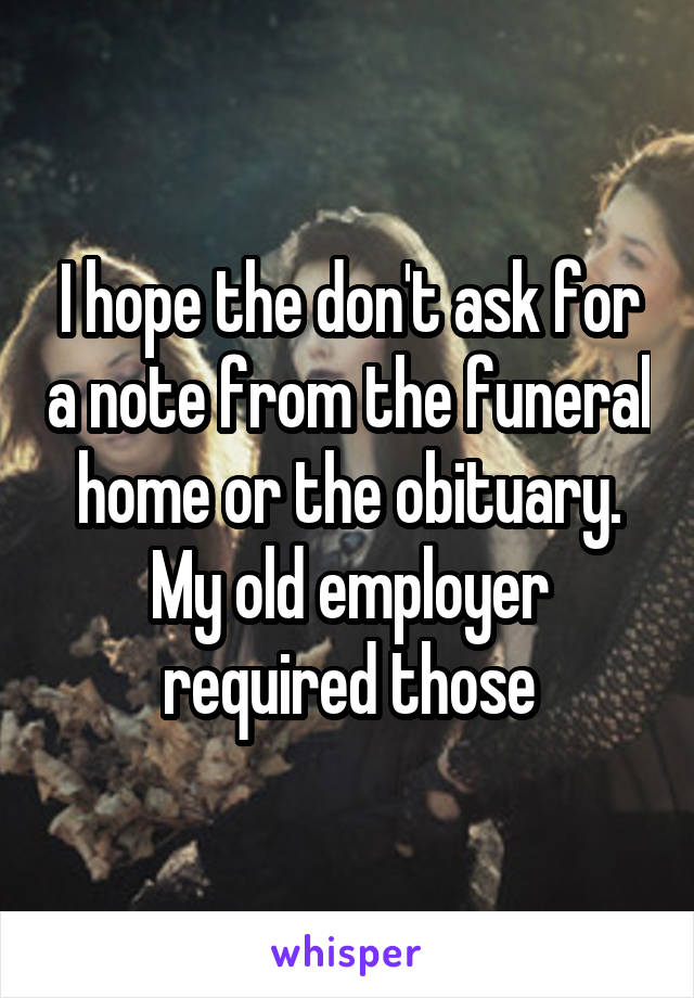 I hope the don't ask for a note from the funeral home or the obituary.
My old employer required those