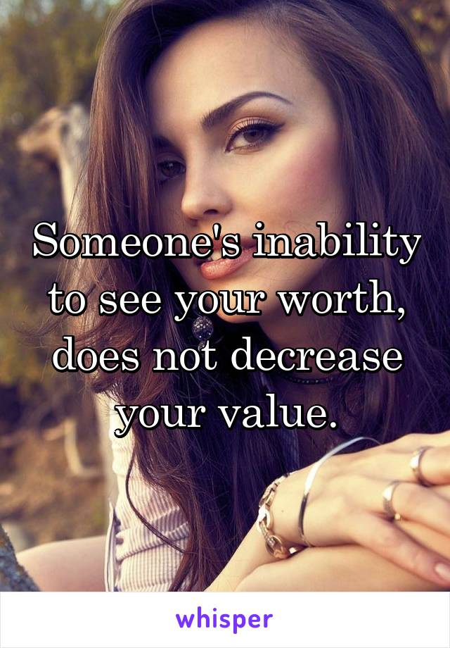 Someone's inability to see your worth, does not decrease your value.