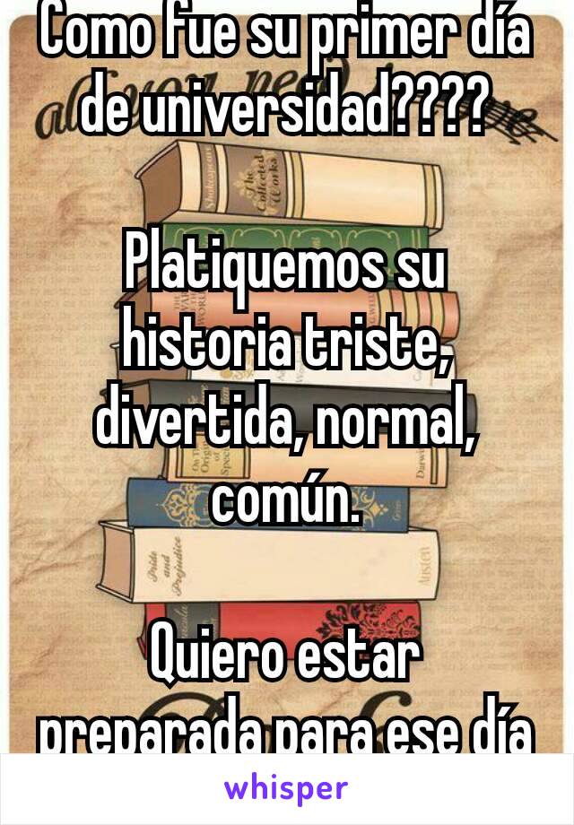 Como fue su primer día de universidad????

Platiquemos su historia triste, divertida, normal, común.

Quiero estar preparada para ese día (ya falta poco)